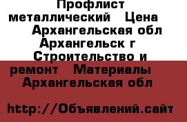 Профлист металлический › Цена ­ 470 - Архангельская обл., Архангельск г. Строительство и ремонт » Материалы   . Архангельская обл.